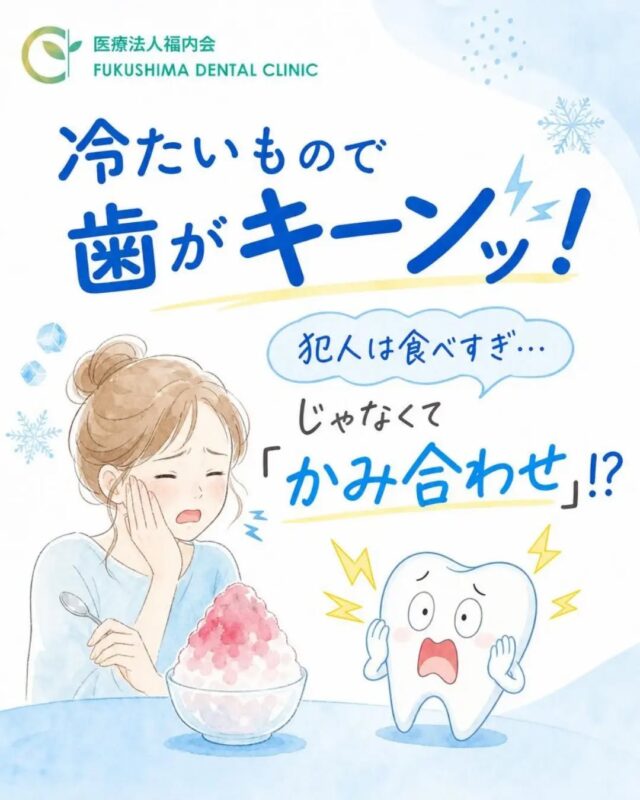 こんにちは！愛知県清須市にある「ふくしま歯科」です。

蒸し暑い日が続くと、冷たいアイスクリームやキーンと冷えたかき氷、氷たっぷりのジュースが美味しい季節ですよね！
でも、冷たいものを口に入れた瞬間…
「ツーンと歯がしみる！」「奥歯がキーンと痛む…」
なんて経験はありませんか？

「冷たいものを一気に食べすぎたかな？」「知覚過敏かな？」と軽く考えてしまいがちですが、実はその「しみる症状」、お口全体の【かみ合わせ】や【食いしばり】が関係しているかもしれません。
今回は、冷たいものがしみるメカニズムと、見落とされがちな意外な原因について詳しくお話しします。

🧊 なぜ冷たいものが歯にしみるの？
私たちの歯の表面は、「エナメル質」という体の中で最も硬い組織で覆われています。その内側には「象牙質（ぞうげしつ）」があり、さらにその奥には神経や血管が通っています。

表面のエナメル質があるおかげで、私たちは冷たいものや熱いものを食べても痛みを感じずに済んでいます。しかし、何らかの理由でエナメル質がすり減ったり、歯ぐきが下がって歯の根元（象牙質）が露出したりすると、冷たい刺激が象牙質を通ってダイレクトに神経へ伝わり、「キーンとしみる」症状が起こります。
これがいわゆる【知覚過敏】と呼ばれる状態です。

⚠️ 実は「かみ合わせ」や「歯ぎしり」が原因のことも！？
「丁寧に歯磨きをしているのに、なぜか歯がしみる…」という場合、原因は歯磨きの強さだけではありません。お口の中にかかる【力の影響】が隠れているケースがとても多いのです。
① かみ合わせの偏りによる負担
上下の歯の噛み合わせバランスが悪いと、特定の歯だけに強い力が集中してしまいます。毎日噛むたびに特定の歯だけに大きな負担がかかり続けると、歯の根元にミクロ単位の細かいひび（マイクロクラック）が入ったり、歯の表面が少しずつ削れたりして、しみる原因になります。
② 歯ぎしり・食いしばりの癖
寝ている間の「歯ぎしり」や、日中の仕事中・スポーツ中の「食いしばり」は、ご自身が思っている以上に強烈な力が歯にかかっています。この力によってエナメル質が崩壊したり、歯ぐきが退縮（下がって）して象牙質が剥き出しになってしまうのです。

🔍 こんな症状はありませんか？かみ合わせチェック！
もし、以下の項目に当てはまるものがあれば、かみ合わせや力のかかり方が原因で知覚過敏を引き起こしている可能性があります。
・全体ではなく、特定の歯だけが冷たいものにしみる
・食べ物を噛んだときに、少し違和感や痛みがある
・朝起きたときに、顎や奥歯のあたりが疲れている・だるい
・家族から歯ぎしりを指摘されたことがある、または集中すると無意識に噛み締めている
・歯の先端を鏡で見ると、平らにすり減っている

💡 放置はNG！しみるときの正しい対処法
「少ししみるだけだから」「冷たいものを控えれば大丈夫」と自己判断で放置してしまうのは危険です。
歯がしみる原因には、知覚過敏やかみ合わせのほかにも、「隠れた虫歯」「詰め物・被せ物の劣化」「歯周病」などが複雑に絡み合っていることがあるからです。
もし市販の知覚過敏用歯みがき粉を使い続けても症状が治まらない場合は、根本的な原因が別のところにあるのかもしれません。

歯科医院では、知覚過敏を抑える薬の塗布はもちろん、噛み合わせのバランス調整を行ったり、夜間の歯ぎしりから歯を守る専用のマウスピース（ナイトガード）を作製したりと、原因に応じた適切な治療を行うことができます。
また、アイスクリームや清涼飲料水など糖分の多いものを食べた後は、お口の中が酸性になり歯が溶けやすくなりますので、食べた後に水やお茶でお口を軽くゆすぐ習慣をつけるのもおすすめです。

✨ まとめ：ガマンせずにご相談ください！
冷たいものを美味しく食べられることは、毎日の生活の大きな楽しみですよね。
「しみるのが怖くて冷たいものを避けている…」という方は、ぜひ一度、当院までお気軽にご相談ください。

ふくしま歯科では、症状が出ている歯だけでなく、お口全体のかみ合わせや生活習慣までしっかりチェックし、大切な歯を守るためのお手伝いをさせていただきます。
原因をスッキリ解決して、暑い夏も美味しいものを思い切り楽しみましょう！

#ふくしま歯科
#清須市歯医者
#歯がしみる
#知覚過敏
#かみ合わせ