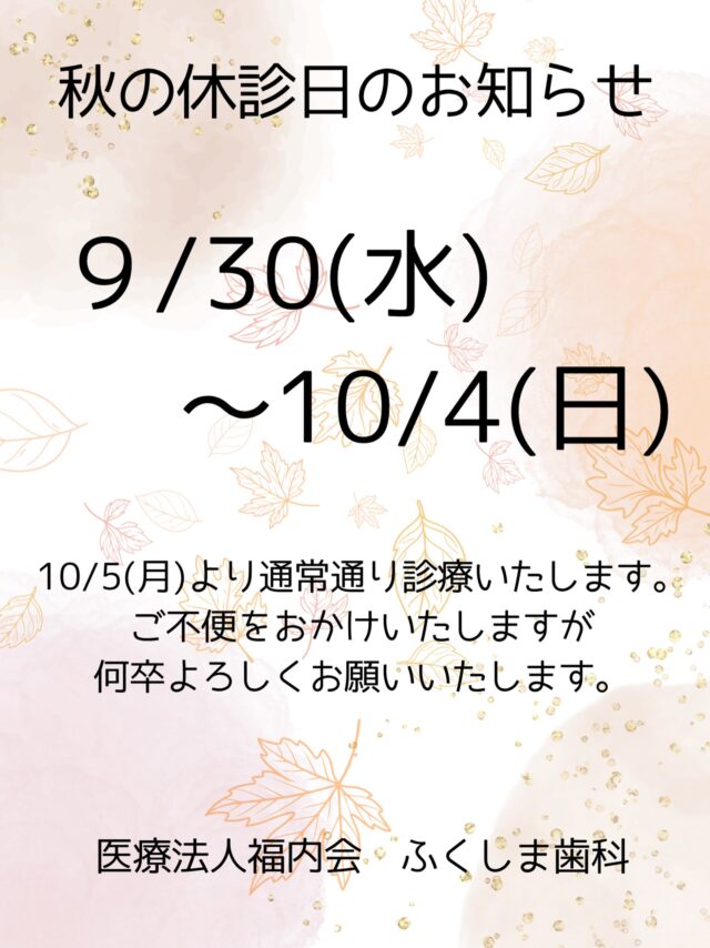 こんにちは！ふくしま歯科です🦷🍁

みなさまシルバーウィークはいかがお過ごしでしたか？☺️
ふくしま歯科のスタッフは秋を感じながら
とてもリフレッシュできたそうです！🌿✨

シルバーウィークでお休みをいただいてすぐになりますが
9/30(水)〜10/4(日)までお休みをいただきます。
患者さまには重ねてご迷惑をおかけいたしますが
ご理解のほどよろしくお願いいたします。
10/5(月)から通常通り診療を再開いたします。

#歯医者
#小児歯科
#お休み
#休診日
#秋休み